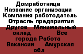 Домработница › Название организации ­ Компания-работодатель › Отрасль предприятия ­ Другое › Минимальный оклад ­ 40 000 - Все города Работа » Вакансии   . Амурская обл.